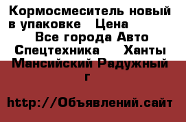 Кормосмеситель новый в упаковке › Цена ­ 580 000 - Все города Авто » Спецтехника   . Ханты-Мансийский,Радужный г.